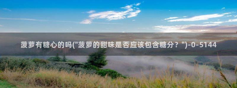 糖心vlog怎么读：菠萝有糖心的吗(\