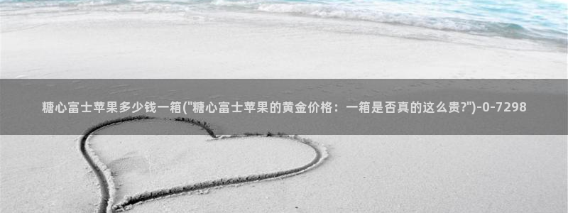 糖心小视频：糖心富士苹果多少钱一箱(\