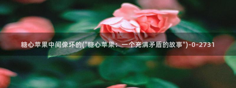 糖心的vlog：糖心苹果中间像坏的(\